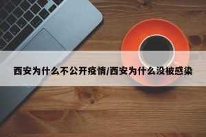 西安为什么不公开疫情/西安为什么没被感染