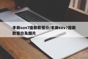 丰田suv7座新款报价/丰田suv7座新款报价及图片