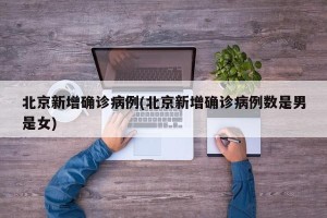 北京新增确诊病例(北京新增确诊病例数是男是女)