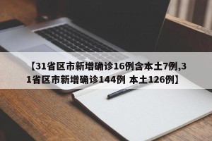 【31省区市新增确诊16例含本土7例,31省区市新增确诊144例 本土126例】