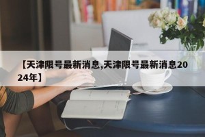 【天津限号最新消息,天津限号最新消息2024年】