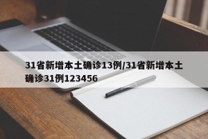 31省新增本土确诊13例/31省新增本土确诊31例123456