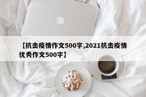 【抗击疫情作文500字,2021抗击疫情优秀作文500字】