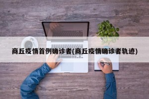 商丘疫情首例确诊者(商丘疫情确诊者轨迹)