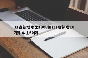 31省新增本土1908例/31省新增107例 本土90例