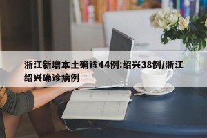 浙江新增本土确诊44例:绍兴38例/浙江绍兴确诊病例