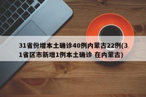 31省份增本土确诊40例内蒙古22例(31省区市新增1例本土确诊 在内蒙古)
