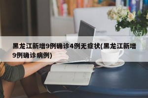 黑龙江新增9例确诊4例无症状(黑龙江新增9例确诊病例)