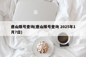 唐山限号查询(唐山限号查询 2025年1月7日)