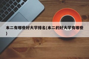 本二有哪些好大学排名(本二的好大学有哪些)