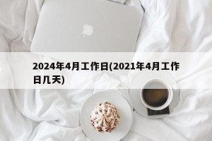 2024年4月工作日(2021年4月工作日几天)