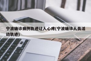 宁波确诊病例轨迹让人心疼(宁波确诊人员活动轨迹)