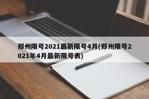 郑州限号2021最新限号4月(郑州限号2021年4月最新限号表)