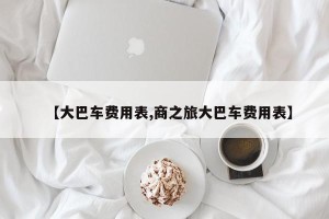 【大巴车费用表,商之旅大巴车费用表】