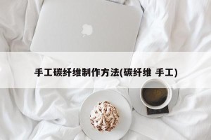 手工碳纤维制作方法(碳纤维 手工)