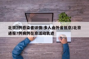 北京7例感染者详情:多人由外省抵京/北京通报7例病例在京活动轨迹
