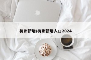 杭州新增/杭州新增人口2024
