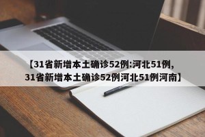 【31省新增本土确诊52例:河北51例,31省新增本土确诊52例河北51例河南】
