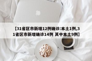 【31省区市新增12例确诊:本土1例,31省区市新增确诊14例 其中本土9例】