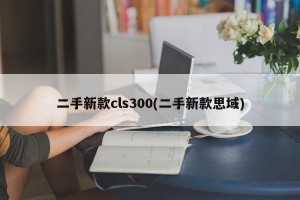 二手新款cls300(二手新款思域)