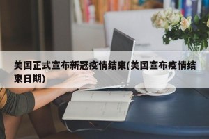 美国正式宣布新冠疫情结束(美国宣布疫情结束日期)