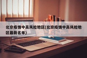 北京疫情中高风险地区(北京疫情中高风险地区最新名单)
