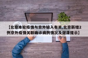 【北京本轮疫情与京外输入有关,北京新增2例京外疫情关联确诊病例情况及健康提示】