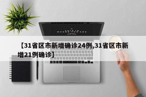 【31省区市新增确诊24例,31省区市新增21例确诊】