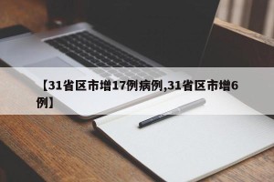【31省区市增17例病例,31省区市增6例】