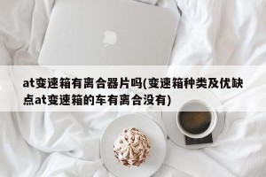 at变速箱有离合器片吗(变速箱种类及优缺点at变速箱的车有离合没有)