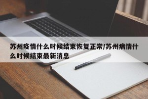 苏州疫情什么时候结束恢复正常/苏州病情什么时候结束最新消息