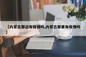 【内蒙古那边有疫情吗,内蒙古那里有疫情吗】