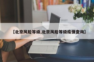 【北京风险等级,北京风险等级疫情查询】
