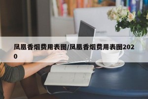 凤凰香烟费用表图/凤凰香烟费用表图2020