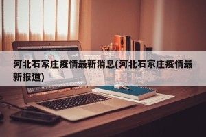 河北石家庄疫情最新消息(河北石家庄疫情最新报道)