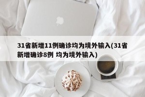 31省新增11例确诊均为境外输入(31省新增确诊8例 均为境外输入)