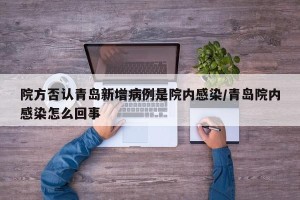 院方否认青岛新增病例是院内感染/青岛院内感染怎么回事