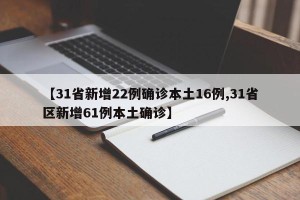 【31省新增22例确诊本土16例,31省区新增61例本土确诊】