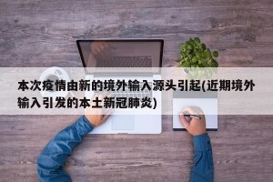 本次疫情由新的境外输入源头引起(近期境外输入引发的本土新冠肺炎)