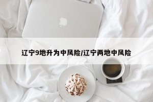 辽宁9地升为中风险/辽宁两地中风险