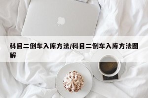 科目二倒车入库方法/科目二倒车入库方法图解