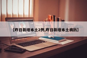 【昨日新增本土2例,昨日新增本土病历】