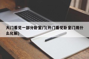 大门看见一部分卧室门(开门看见卧室门用什么化解)
