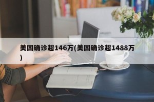 美国确诊超146万(美国确诊超1488万)