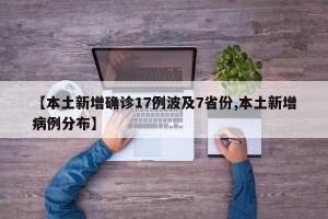 【本土新增确诊17例波及7省份,本土新增病例分布】