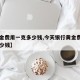 【黄金费用一克多少钱,今天银行黄金费用一克多少钱】