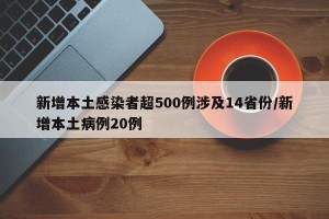 新增本土感染者超500例涉及14省份/新增本土病例20例