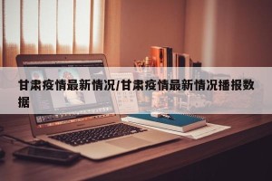甘肃疫情最新情况/甘肃疫情最新情况播报数据
