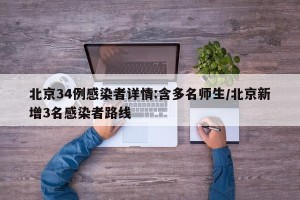 北京34例感染者详情:含多名师生/北京新增3名感染者路线