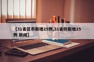 【31省区市新增25例,31省份新增25例 新闻】
